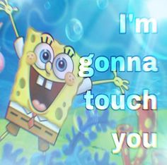 an animated spongebob character with the words i'm goma touch you