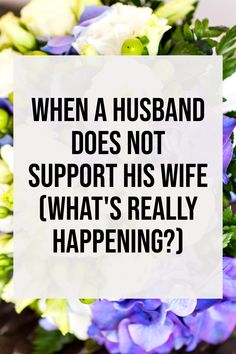 flowers with the words when a husband does not support his wife, what's really happening?