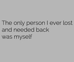 the only person i ever lost and needed back was myself