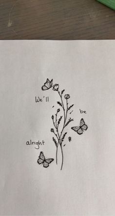 a piece of paper that has some writing on it with butterflies flying around and the words, we'll always be alright