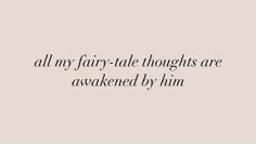 a quote that reads, all my fairy - tale thoughts are awaked by him