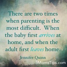 a quote that reads, there are two times when parenting is the most difficult when the baby first arrives at home, and when the adult first leaves home