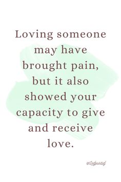 "Loving someone may have brought pain, but it also showed your capacity to give and receive love."

Acknowledging the challenges of love while emphasizing the growth and resilience gained through loving experiences. Receive Love, Give And Receive, Loving Someone, Of Love, Bring It On, Quotes