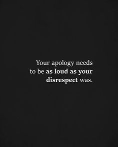 a black and white photo with the words, your apoly needs to be as loud as your disrespect was