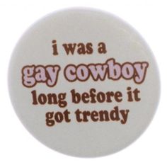 a button with the words i was a gay cowboy long before it got trendy