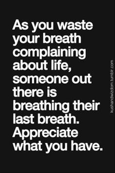 a black and white quote with the words as you waste your breath complaining about life, someone out there is breathing their last breath appreciate what you have