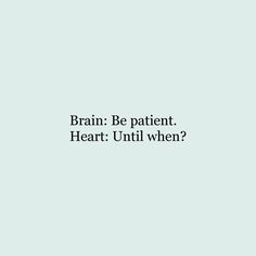 the words brain be patient heart until when?