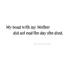 a quote that reads, my bond with my mother did not end the day she did