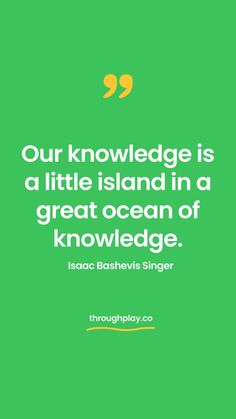 Our knowledge is a little island in a great ocean of knowledge. Quote by Isaac Bashevis Singer Quotes About Play, Quotes Childhood, Ocean Quote, Play Quotes