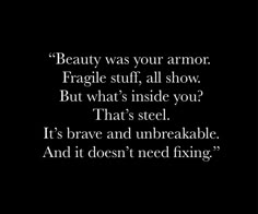 a black and white photo with the words beauty was your armor fragile stuff all show but what's inside you? that's steel