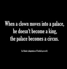 a black and white photo with the quote when a clown moves in to a place, he doesn't become a king, the palace becomes a circus