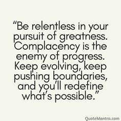 a quote that says, be reentless in your pursuit of greatness complacency is the enemy of progress keep