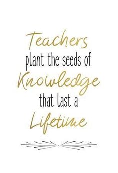 a quote with the words teachers plant the seeds of knowledge that last a life time