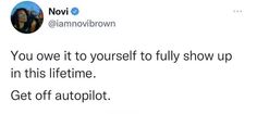 a tweet with the caption'you own it to yourself fully show up in this lifetime get off autoplot '