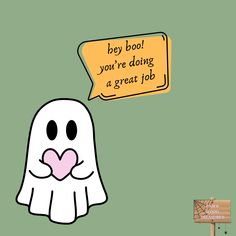 a ghost with a speech bubble saying hey boo you're doing a great job