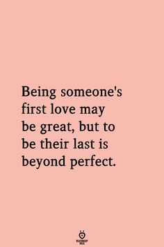 the quote being someone's first love may be great, but to be their last is beyond perfect