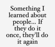 a quote that says, something i learned about people if they do it once, they'll do it again