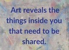 the words art reveals the things inside you that need to be shared