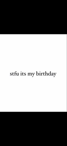 a black and white photo with the words stfu its my birthday