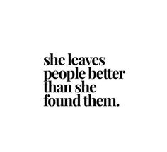 a quote that says she leaves people better than she found them