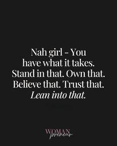 a quote that says, nah girl you have what it takes stand in that own that believe