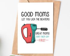 a card that says, good moms let you lick the beaters great moms turn them off first