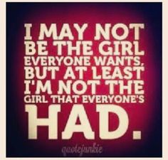 the quote for i may not be the girl everyone wants, but at least i'm not the girl that everyones had