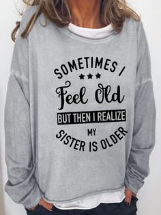 Sometime I Feel Old But Then I Realize My Sister Is Older Long Sleeve Shirt & Top | lilicloth Old Sweatshirt, My Sister, Shirt Top, Long Sleeve Shirt, Sleeve Styles, Shirts Tops, Sleeve Shirt, Types Of Sleeves, Top Shirt