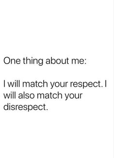 a white background with the words, one thing about me i will match your respect i will also match your disrsept