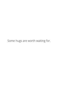 some hugs are worth waiting for text on a white background with the words, some hugs are worth waiting for