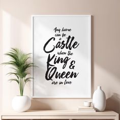 a white framed poster with the words, my home can be castle when the king and queen are in love