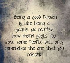 a poem written in black ink on a white background with the words being a good person is like being a goalie no matter how many goals you save some people will