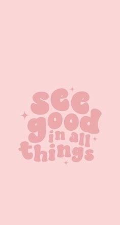 the words see good in all things are pink and white on a light pink background