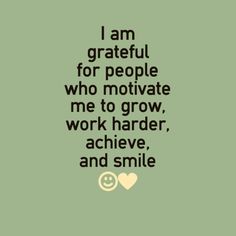 a quote that says i am grateful for people who motivate me to grow, work harder, achieve, and smile