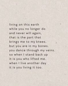 a poem written in black ink on white paper with the words living on this earth while you no longer do and never will again that brings me to my knees