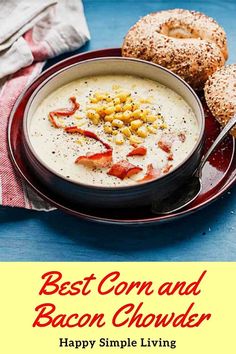 a bowl of bacon chowder with two bagels on the side and text that reads, best corn and bacon chowder happy simple living