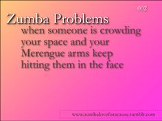 the words zumba problems when someone is crowding your space and your merge arms keep hitting them in the face