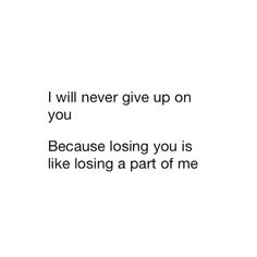 a white background with the words i will never give up on you because losing you is like losing a part of me