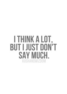 i think a lot but i just don't say much