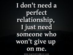 the words i don't need a perfect relationship, just need someone who won't give up on me