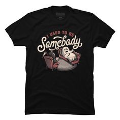 a t - shirt that says i used to be somebody