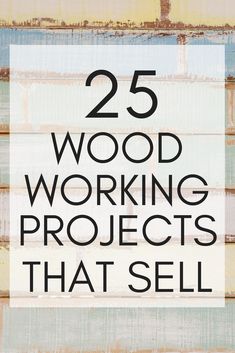 the words 25 wood working projects that sell are in front of an image of wooden planks