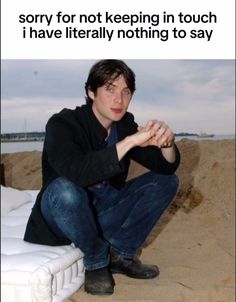 a man sitting on top of a mattress in the sand with caption saying sorry for not keeping in touch i have literally nothing to say