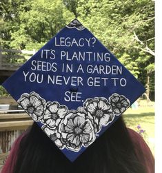 a blue graduation cap that says, leggy? it's planting seeds in a garden you never get to see