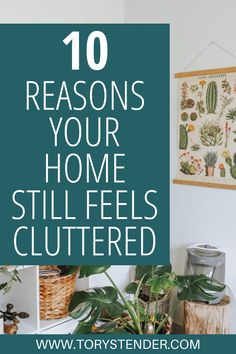 the words 10 reasons your home still feels cluttered in front of plants and pictures