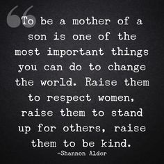 the quote to be a mother of a son is one of the most important things you can do to change the world