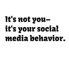 the words it's not you - it's your social media behavior on a white background