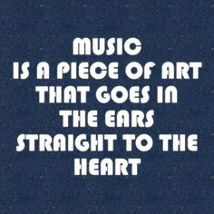 the words music is a piece of art that goes in the ears straight to the heart