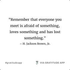 a quote that reads,'remember that everyone you meet is afraid of something loves something and has lost something - h jackson brown