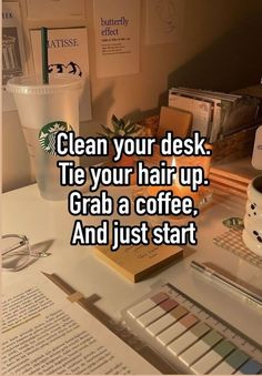 a desk with coffee cups, books and other items on it that say clean your desk tie your hair up grab a coffee and just start